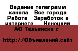 Ведение телеграмм канала - Все города Работа » Заработок в интернете   . Ненецкий АО,Тельвиска с.